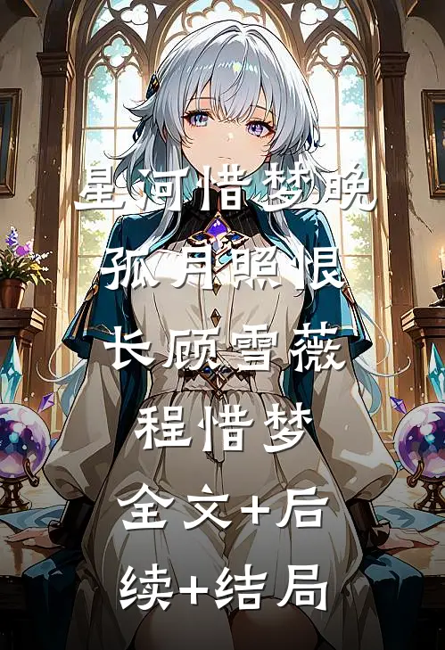 星河惜梦晚，孤月照恨长顾雪薇程惜梦:全文+后续+结局
