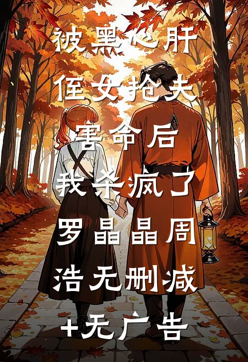 被黑心肝侄女抢夫害命后，我杀疯了罗晶晶周浩无删减+无广告