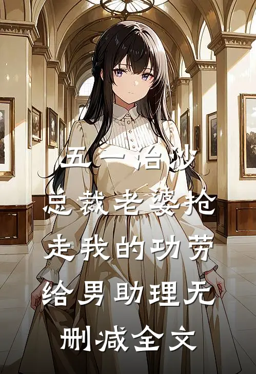 五一治沙，总裁老婆抢走我的功劳给男助理无删减全文