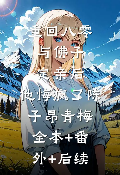 重回八零，与佛子定亲后，他悔疯了陈子昂青梅全本+番外+后续