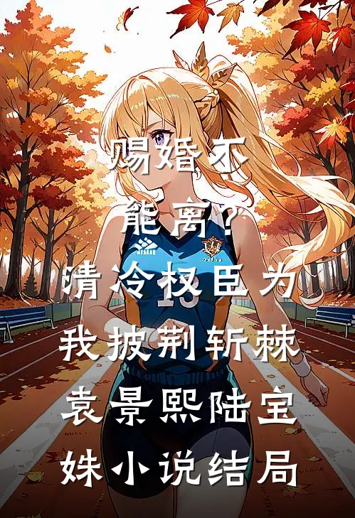 赐婚不能离？清冷权臣为我披荆斩棘袁景熙陆宝姝小说结局