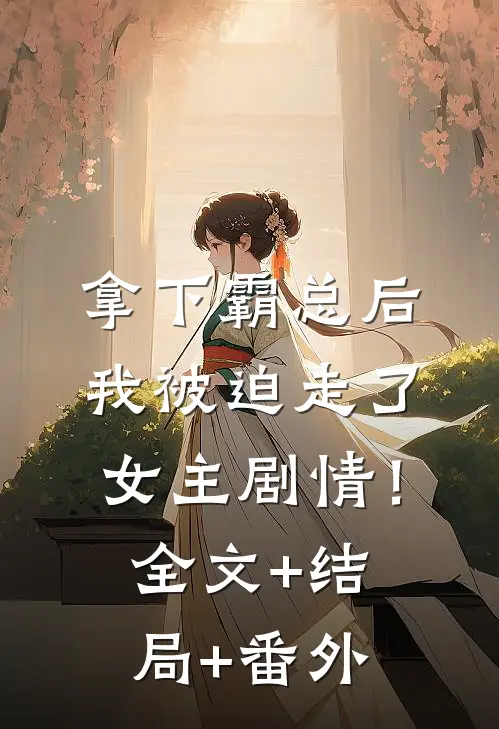 拿下霸总后，我被迫走了女主剧情！:全文+结局+番外