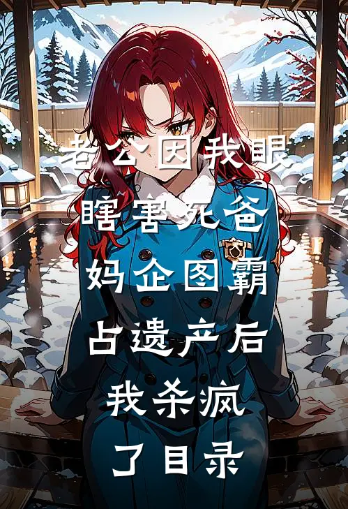 老公因我眼瞎害死爸妈企图霸占遗产后，我杀疯了目录