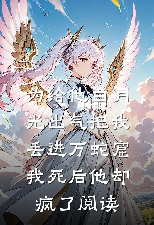 为给他白月光出气把我丢进万蛇窟，我死后他却疯了阅读