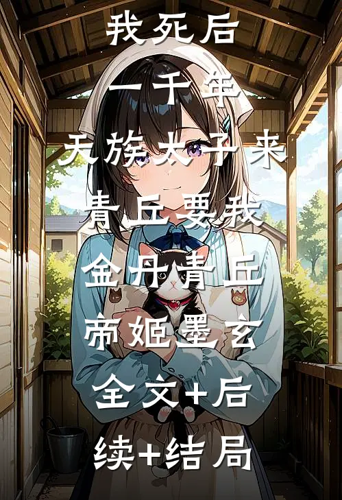 我死后一千年，天族太子来青丘要我金丹青丘帝姬墨玄:全文+后续+结局