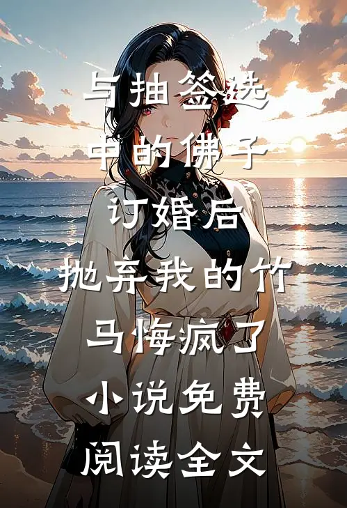 与抽签选中的佛子订婚后，抛弃我的竹马悔疯了小说免费阅读全文