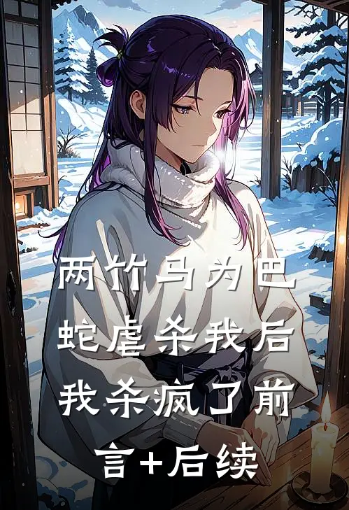 两竹马为巴蛇虐杀我后，我杀疯了前言+后续