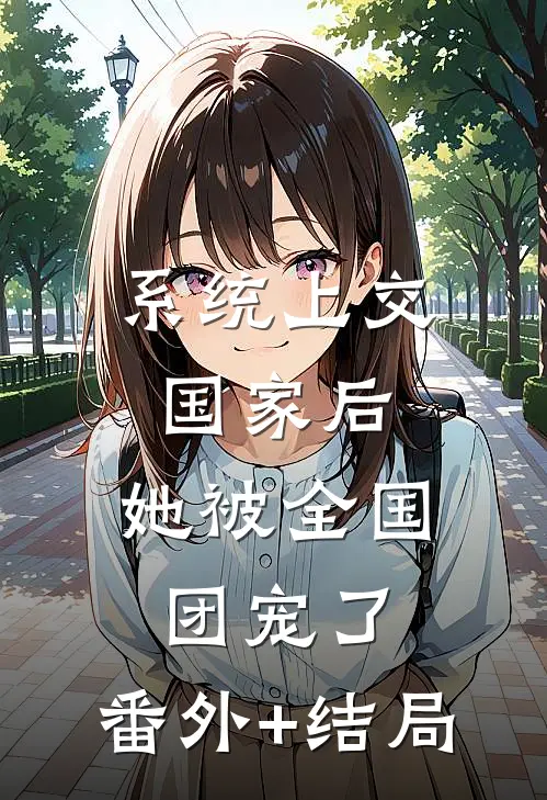 系统上交国家后，她被全国团宠了:(番外)+(结局)