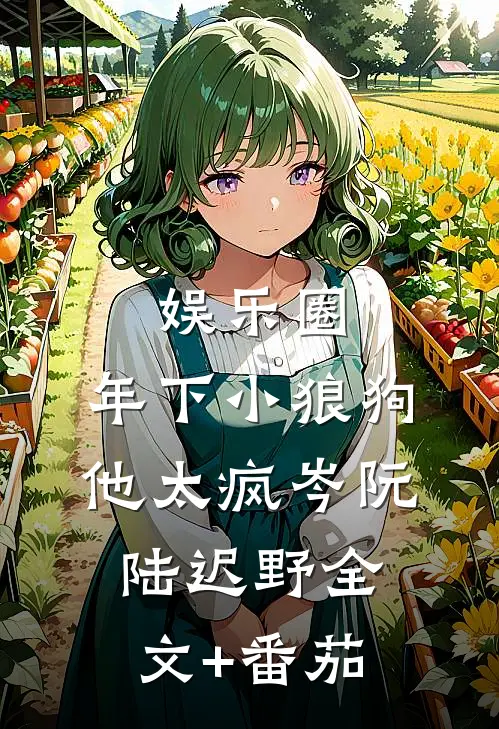 娱乐圈：年下小狼狗他太疯岑阮陆迟野全文+番茄