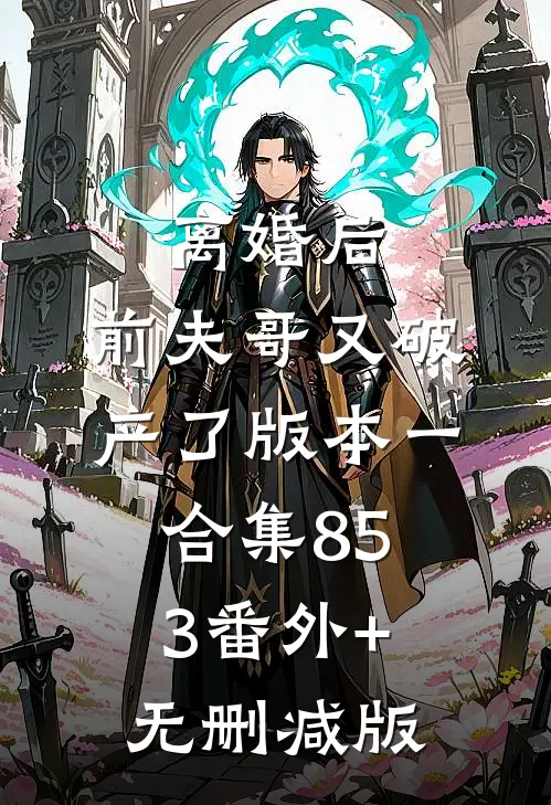 离婚后，前夫哥又破产了 版本一合集853番外+无删减版