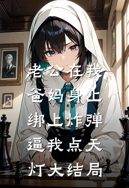 老公在我爸妈身上绑上炸弹，逼我点天灯大结局