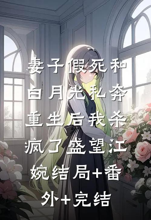妻子假死和白月光私奔，重生后我杀疯了盛望江婉结局+番外+完结