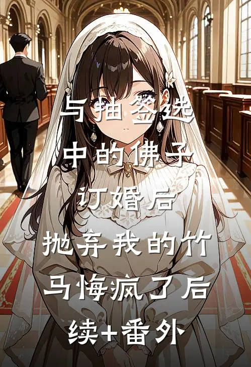 与抽签选中的佛子订婚后，抛弃我的竹马悔疯了后续+番外