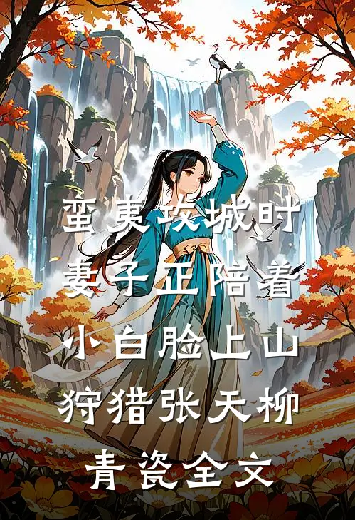 蛮夷攻城时，妻子正陪着小白脸上山狩猎张天柳青瓷全文