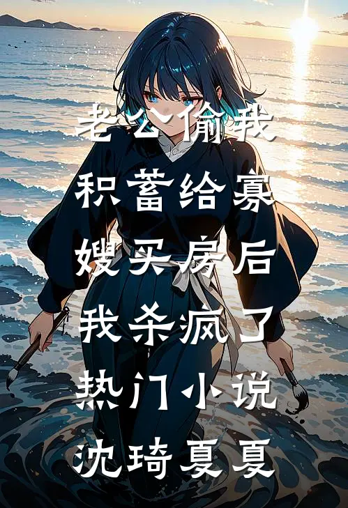 老公偷我积蓄给寡嫂买房后，我杀疯了热门小说沈琦夏夏