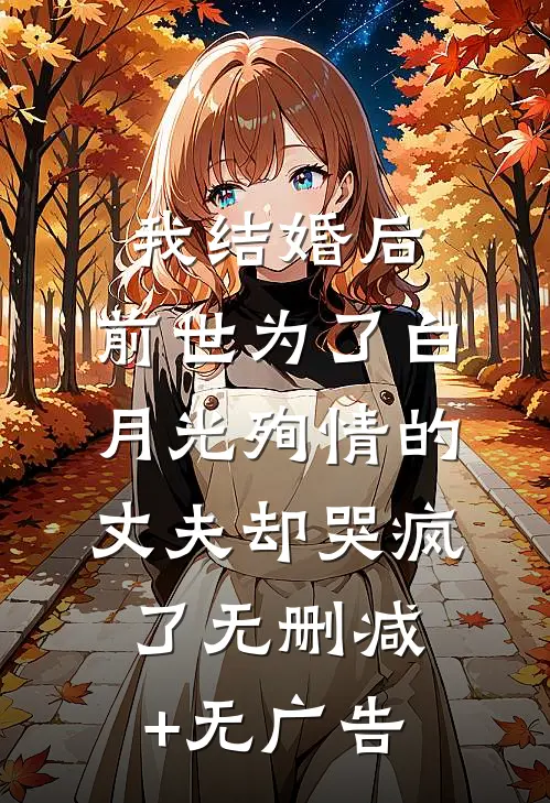 我结婚后，前世为了白月光殉情的丈夫却哭疯了无删减+无广告