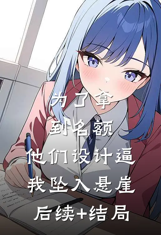 为了拿到名额，他们设计逼我坠入悬崖后续+结局