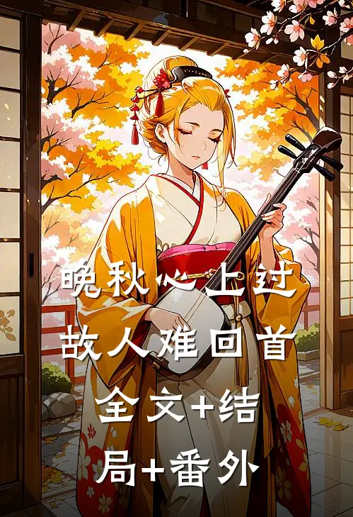 晚秋心上过，故人难回首全文+结局+番外