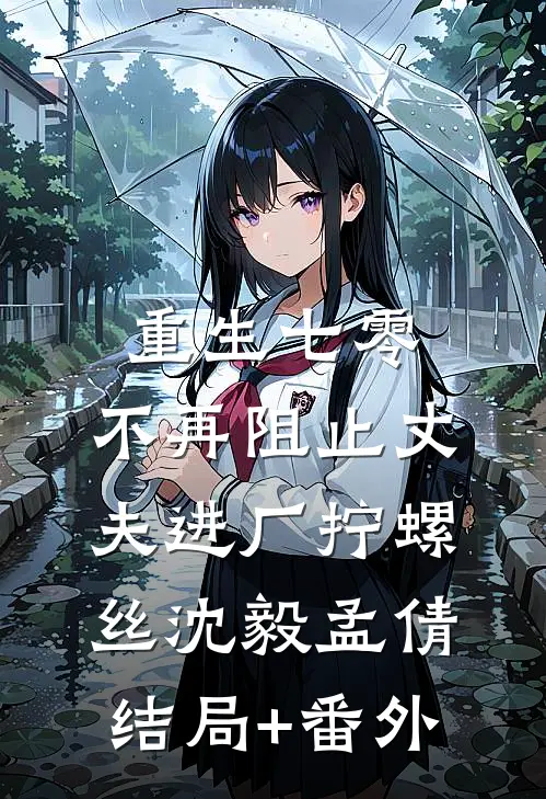 重生七零，不再阻止丈夫进厂拧螺丝沈毅孟倩结局+番外