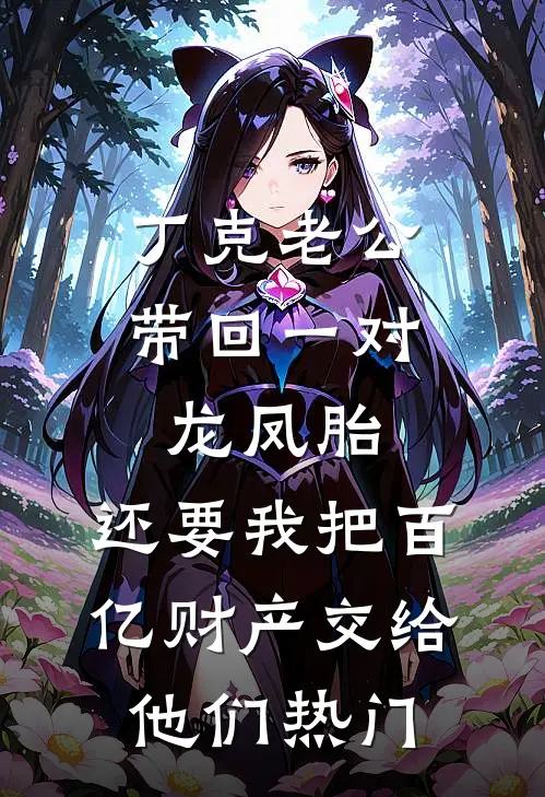 丁克老公带回一对龙凤胎，还要我把百亿财产交给他们热门