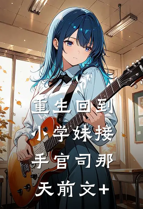 重生回到小学妹接手官司那天前文+