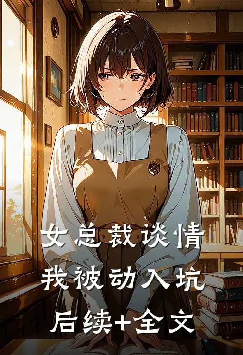 女总裁谈情，我被动入坑后续+全文