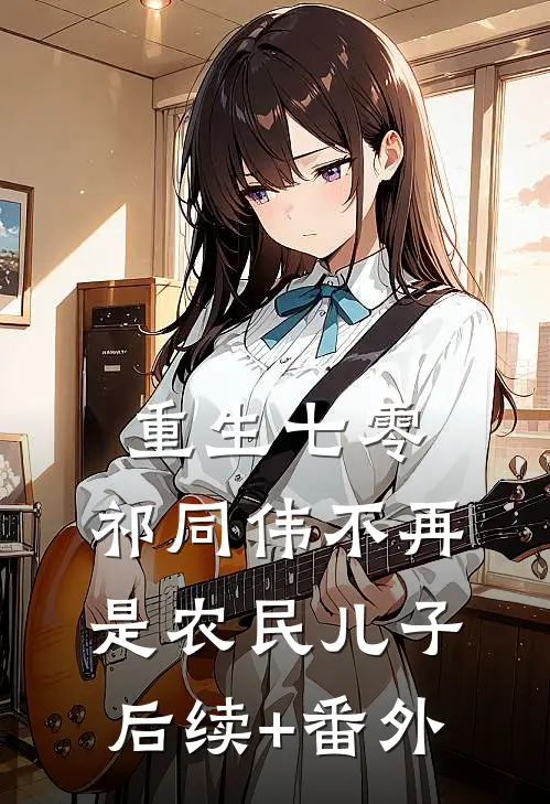 重生七零：祁同伟不再是农民儿子后续+番外