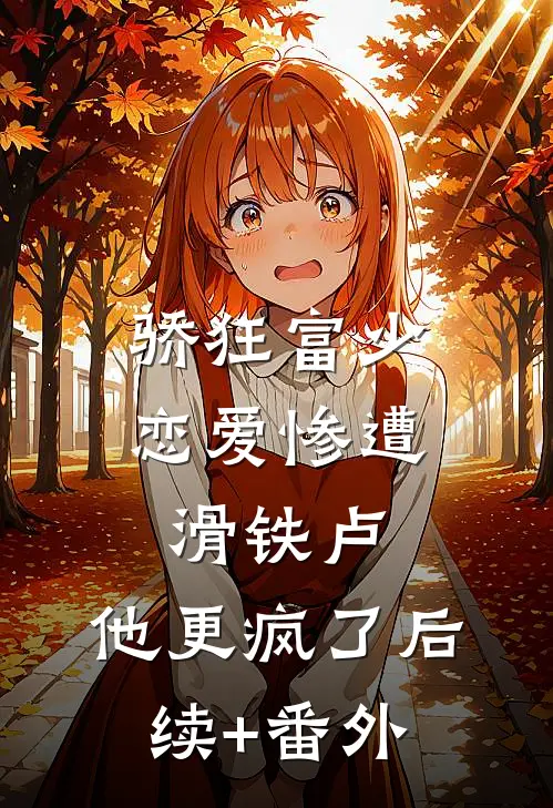 骄狂富少恋爱惨遭滑铁卢，他更疯了后续+番外