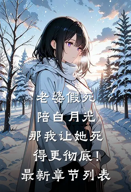 老婆假死陪白月光，那我让她死得更彻底！最新章节列表
