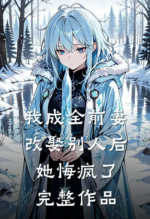 我成全前妻改娶别人后，她悔疯了完整作品
