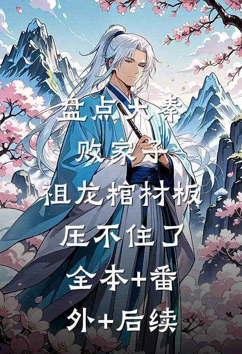 盘点大秦败家子，祖龙棺材板压不住了:全本+番外+后续