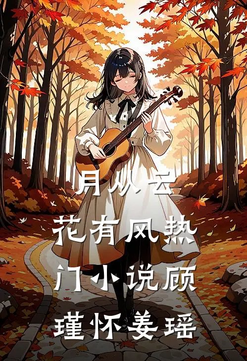 月从云，花有风热门小说顾瑾怀姜瑶