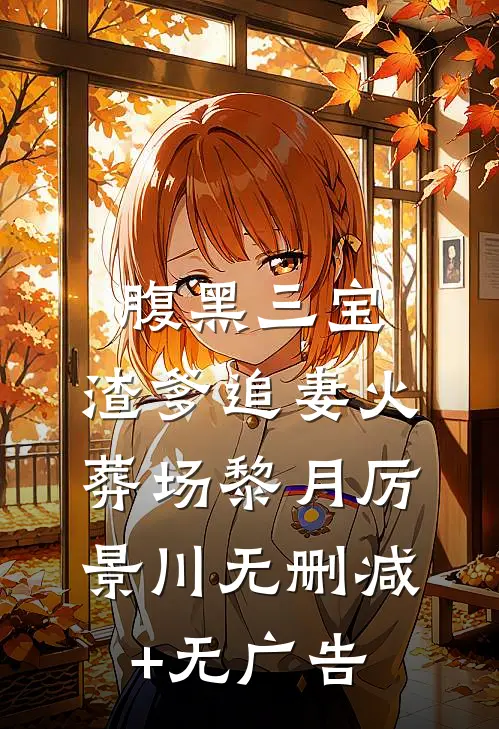 腹黑三宝：渣爹追妻火葬场黎月厉景川无删减+无广告