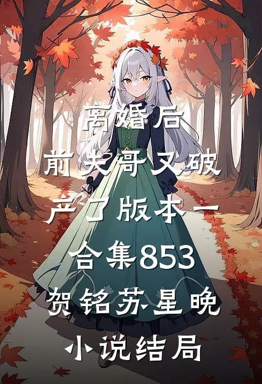 离婚后，前夫哥又破产了 版本一合集853贺铭苏星晚小说结局