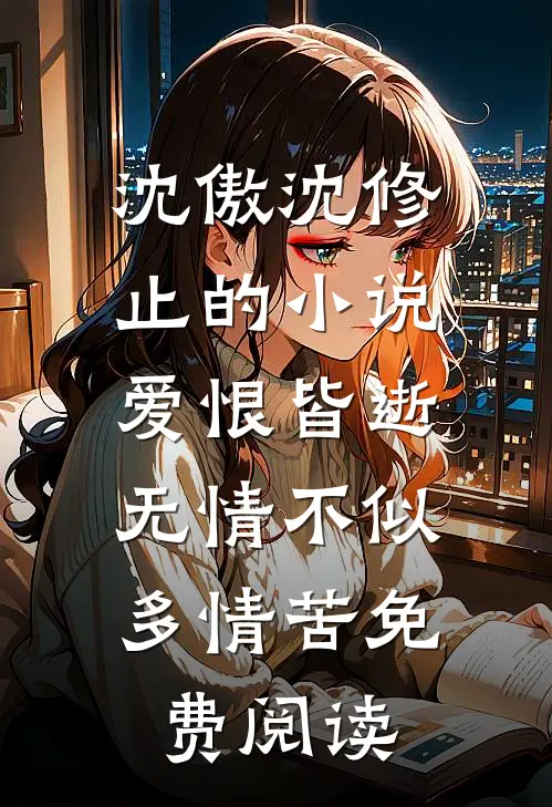 沈傲沈修止的小说爱恨皆逝，无情不似多情苦免费阅读