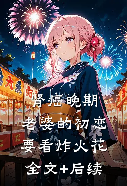 肾癌晚期，老婆的初恋要看炸火花全文+后续