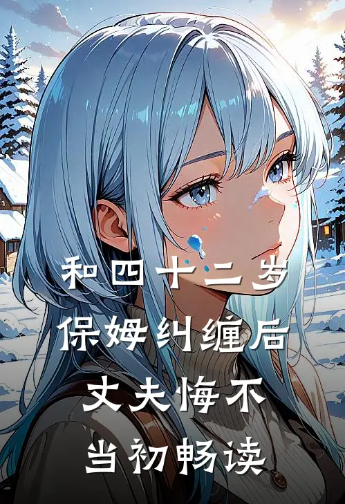 和四十二岁保姆纠缠后，丈夫悔不当初畅读