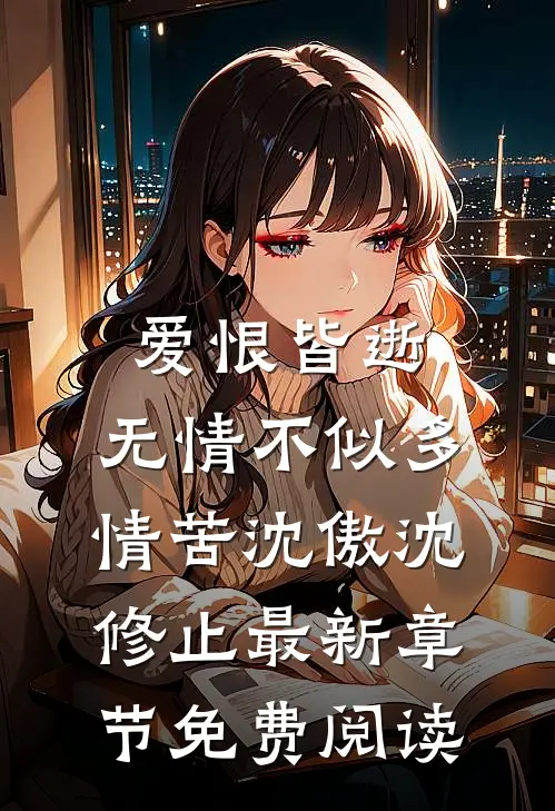 爱恨皆逝，无情不似多情苦沈傲沈修止最新章节免费阅读