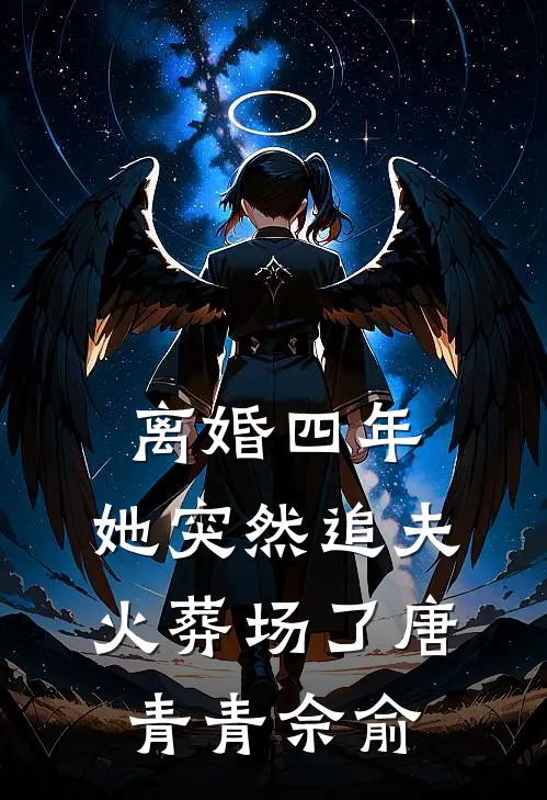 离婚四年，她突然追夫火葬场了唐青青佘俞