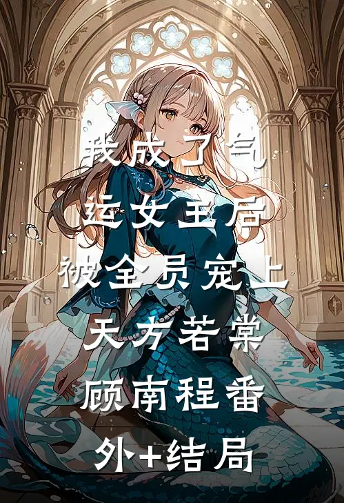 我成了气运女主后，被全员宠上天方若棠顾南程(番外)+(结局)