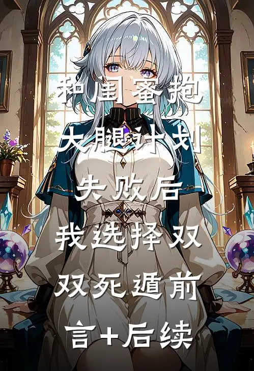 和闺蜜抱大腿计划失败后，我选择双双死遁前言+后续