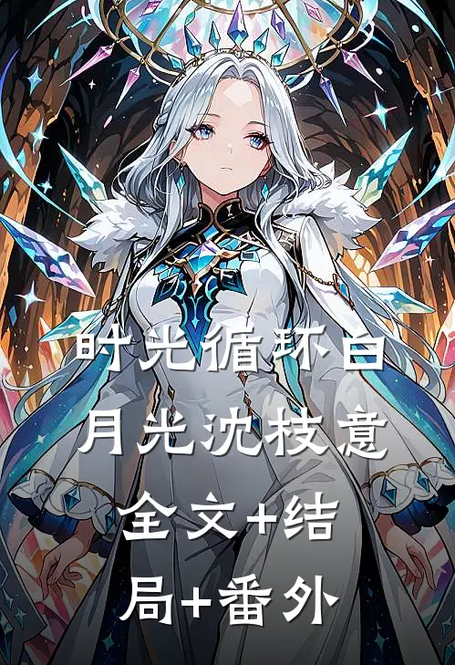 时光循环白月光沈枝意全文+结局+番外