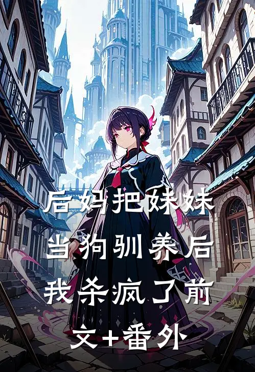后妈把妹妹当狗驯养后，我杀疯了前文+番外