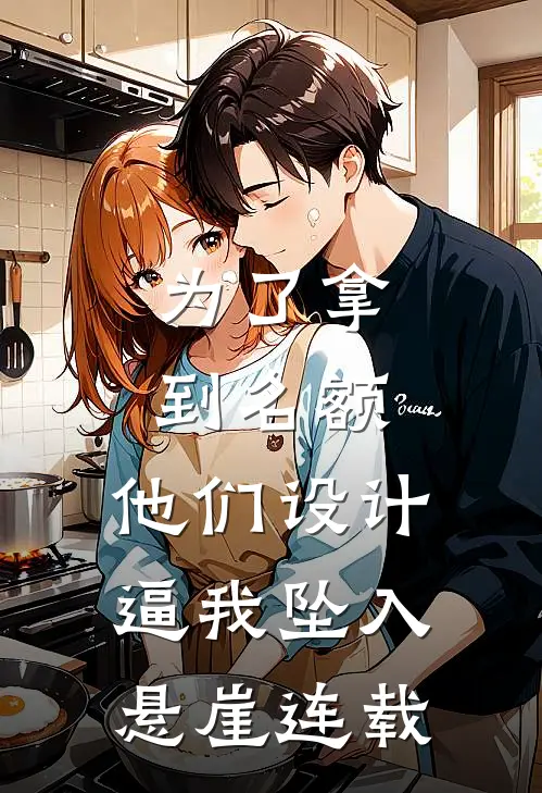 为了拿到名额，他们设计逼我坠入悬崖连载