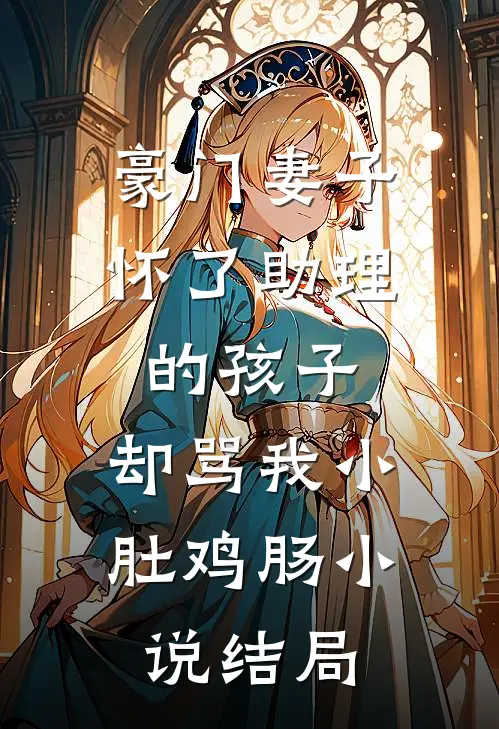 豪门妻子怀了助理的孩子，却骂我小肚鸡肠小说结局
