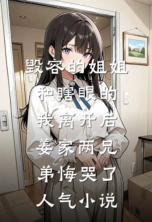 毁容的姐姐和瞎眼的我离开后，姜家两兄弟悔哭了人气小说