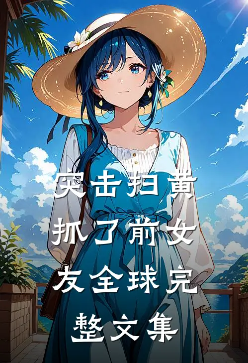 突击扫黄，抓了前女友全球完整文集