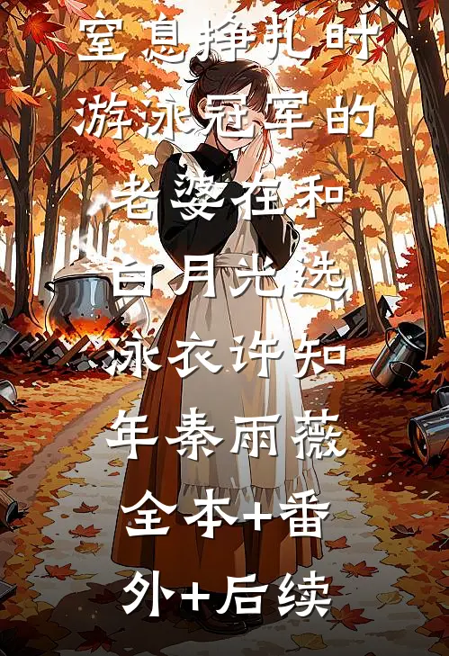 儿子在水里窒息挣扎时，游泳冠军的老婆在和白月光选泳衣许知年秦雨薇全本+番外+后续