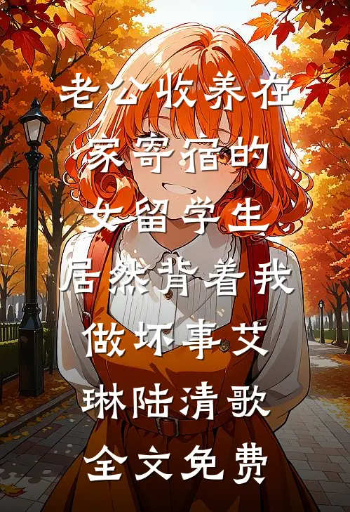 老公收养在家寄宿的女留学生，居然背着我做坏事艾琳陆清歌全文免费