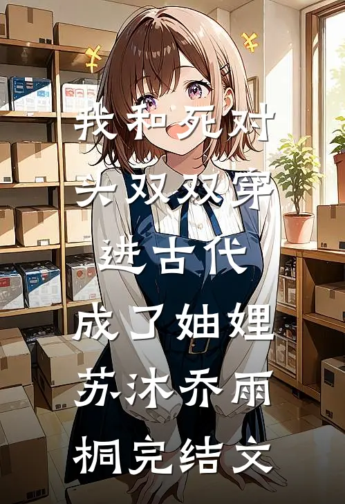我和死对头双双穿进古代，成了妯娌苏沐乔雨桐完结文